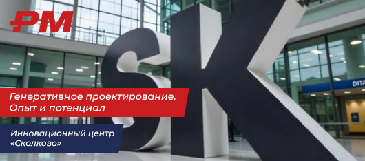 16 апреля на территории Инновационного центра «Сколково» прошел специализированный технологический семинар «Генеративное проектирование. Опыт и потенциал»